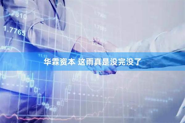 华霖资本 这雨真是没完没了