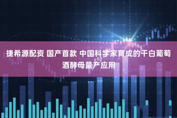 捷希源配资 国产首款 中国科学家育成的干白葡萄酒酵母量产应用
