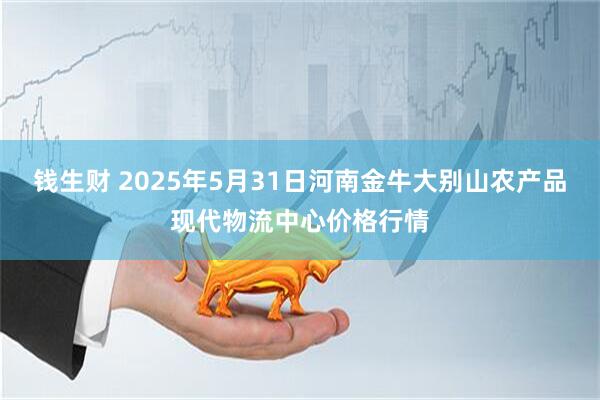 钱生财 2025年5月31日河南金牛大别山农产品现代物流中心价格行情