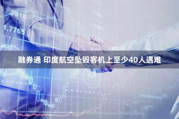 融券通 印度航空坠毁客机上至少40人遇难