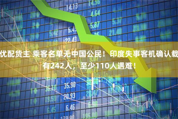 优配货主 乘客名单无中国公民！印度失事客机确认载有242人，至少110人遇难！