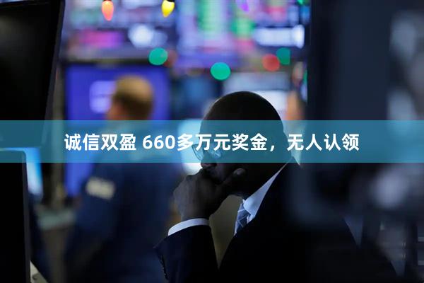 诚信双盈 660多万元奖金，无人认领