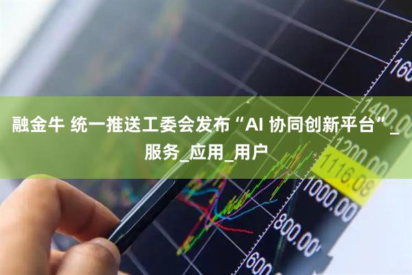 融金牛 统一推送工委会发布“AI 协同创新平台”_服务_应用_用户