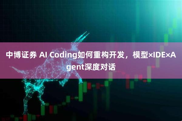 中博证券 AI Coding如何重构开发，模型×IDE×Agent深度对话