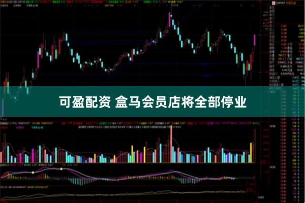 可盈配资 盒马会员店将全部停业