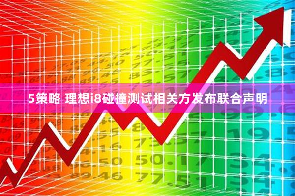 5策略 理想i8碰撞测试相关方发布联合声明