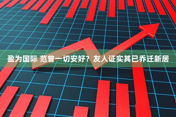 盈为国际 范曾一切安好？友人证实其已乔迁新居