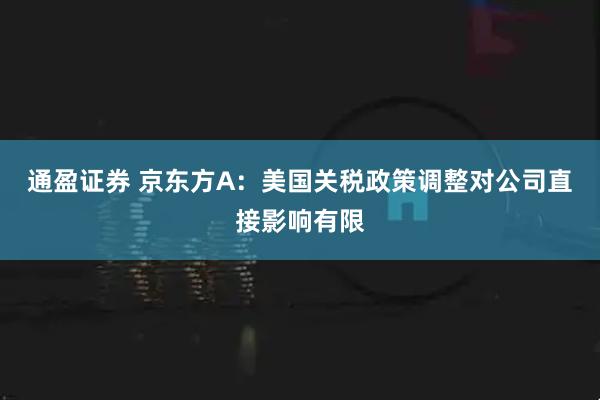 通盈证券 京东方A：美国关税政策调整对公司直接影响有限