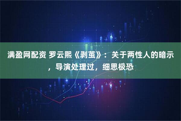 满盈网配资 罗云熙《剥茧》：关于两性人的暗示，导演处理过，细思极恐